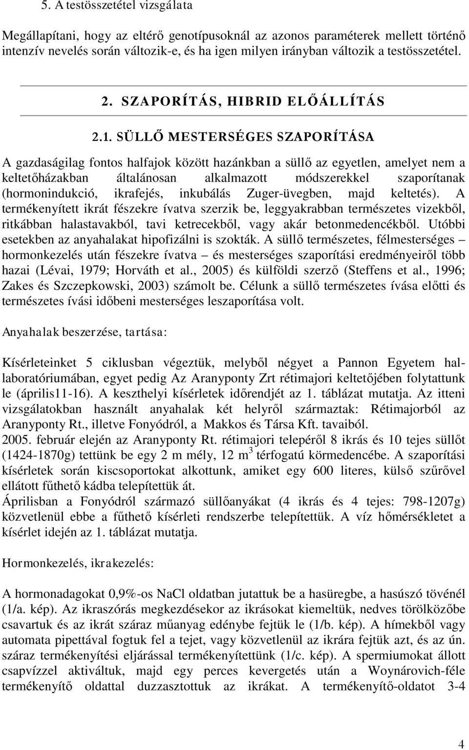 SÜLLŐ MESTERSÉGES SZAPORÍTÁSA A gazdaságilag fontos halfajok között hazánkban a süllő az egyetlen, amelyet nem a keltetőházakban általánosan alkalmazott módszerekkel szaporítanak (hormonindukció,