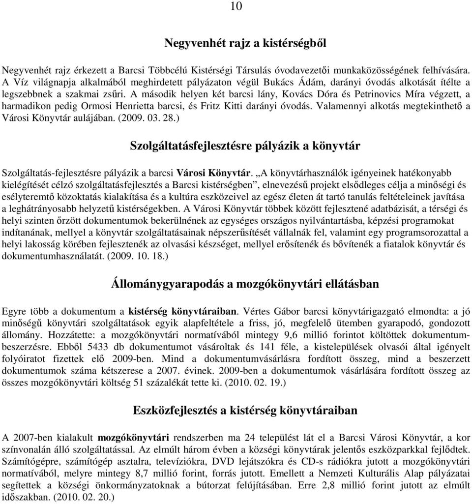 A második helyen két barcsi lány, Kovács Dóra és Petrinovics Míra végzett, a harmadikon pedig Ormosi Henrietta barcsi, és Fritz Kitti darányi óvodás.