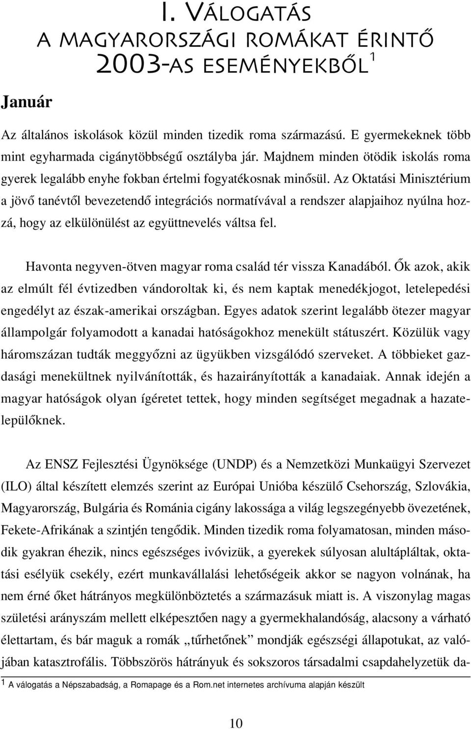 Az Oktatási Minisztérium a jövô tanévtôl bevezetendô integrációs normatívával a rendszer alapjaihoz nyúlna hozzá, hogy az elkülönülést az együttnevelés váltsa fel.