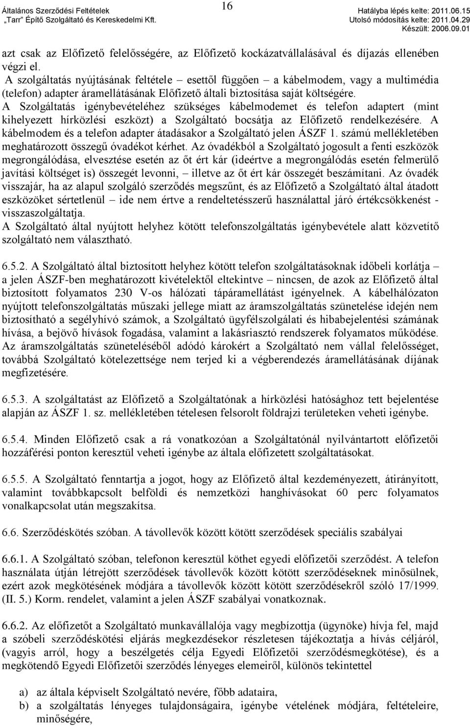 A Szolgáltatás igénybevételéhez szükséges kábelmodemet és telefon adaptert (mint kihelyezett hírközlési eszközt) a Szolgáltató bocsátja az Előfizető rendelkezésére.