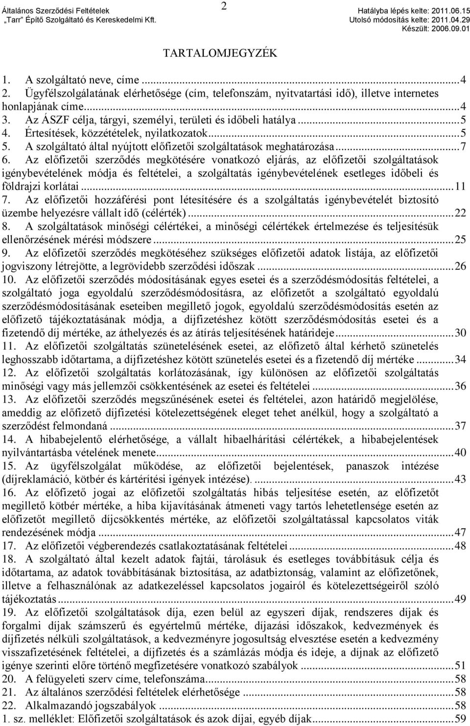 Az előfizetői szerződés megkötésére vonatkozó eljárás, az előfizetői szolgáltatások igénybevételének módja és feltételei, a szolgáltatás igénybevételének esetleges időbeli és földrajzi korlátai... 11 7.