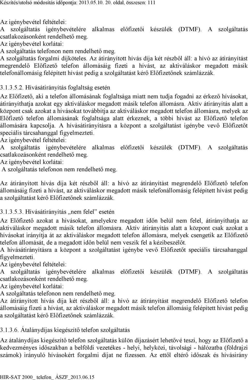 Az átirányított hívás díja két részből áll: a hívó az átirányítást megrendelő Előfizető telefon állomásáig fizeti a hívást, az aktiváláskor megadott másik telefonállomásig felépített hívást pedig a