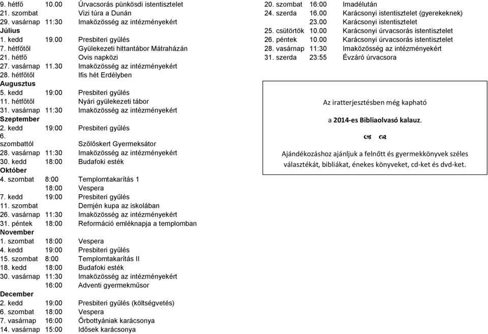 hétfőtől Nyári gyülekezeti tábor 31. vasárnap 11:30 Imaközösség az intézményekért Szeptember 2. kedd 19:00 Presbiteri gyűlés 6. szombattól Szőlőskert Gyermeksátor 28.