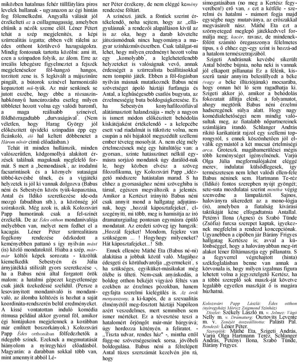 Erre z irreális lebegésre figyelmeztet fejszék megjelenésekor föl-hngzó hngos, torzított zene is. S legkivált májszínűre pingált, bútorok színével hrmonizáló kopsztott mű-tyúk.