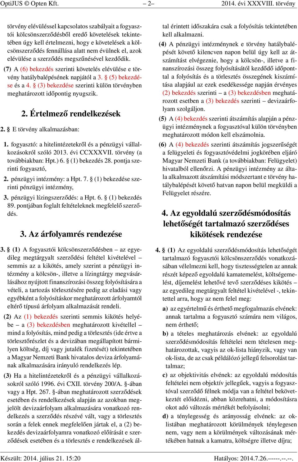 évülnek el, azok elévülése a szerződés megszűnésével kezdődik. (7) A (6) bekezdés szerinti követelés elévülése e törvény hatálybalépésének napjától a 3. (5) bekezdése és a 4.