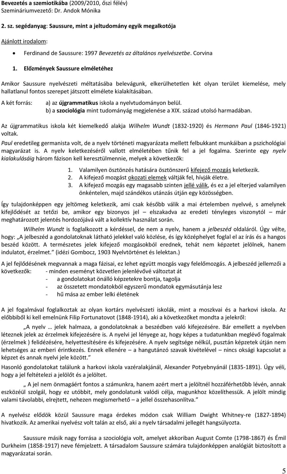 Előzmények Saussure elméletéhez Amikor Saussure nyelvészeti méltatásába belevágunk, elkerülhetetlen két olyan terület kiemelése, mely hallatlanul fontos szerepet játszott elmélete kialakításában.