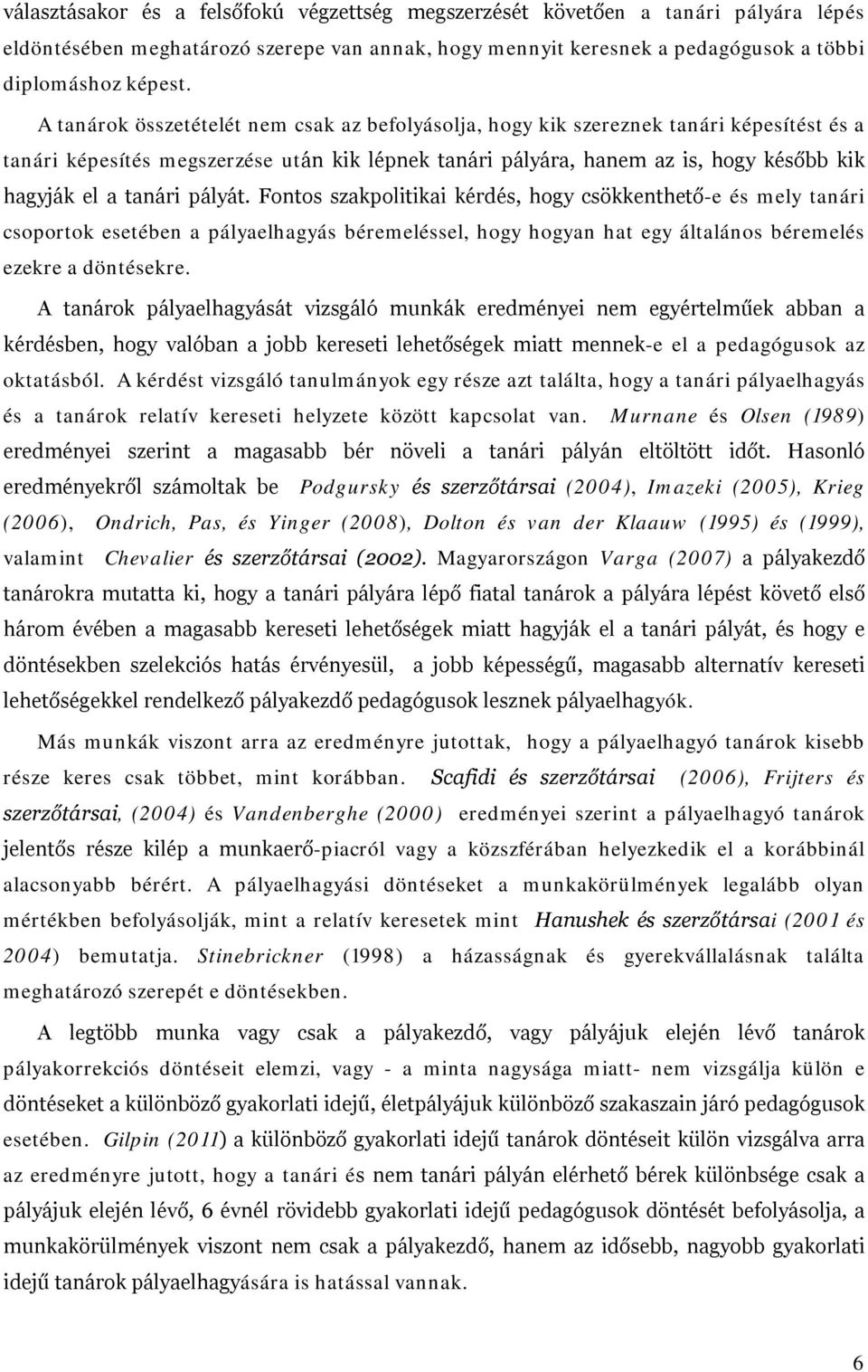 tanári pályát. Fontos szakpolitikai kérdés, hogy csökkenthető-e és mely tanári csoportok esetében a pályaelhagyás béremeléssel, hogy hogyan hat egy általános béremelés ezekre a döntésekre.