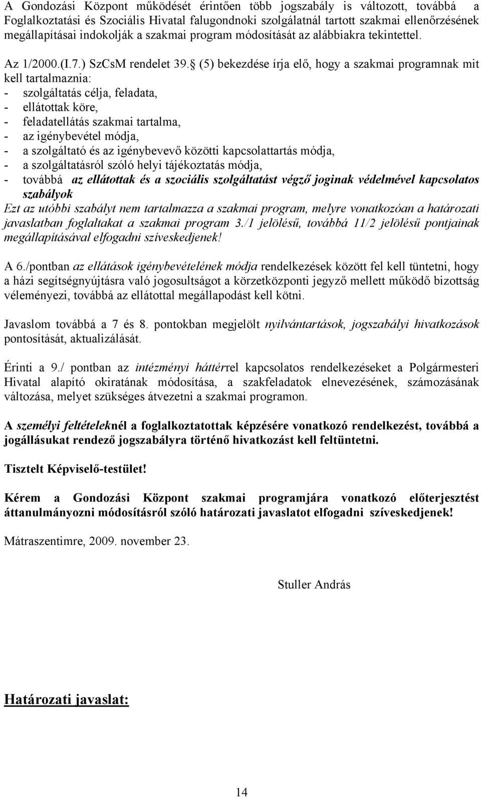 (5) bekezdése írja elő, hogy a szakmai programnak mit kell tartalmaznia: - szolgáltatás célja, feladata, - ellátottak köre, - feladatellátás szakmai tartalma, - az igénybevétel módja, - a szolgáltató