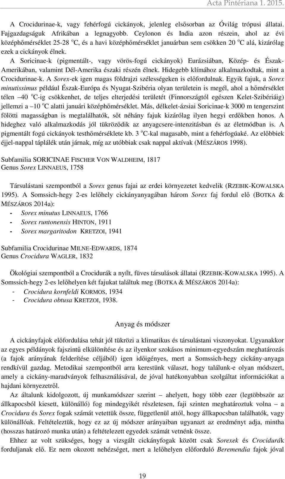 A Soricinae-k (pigmentált-, vagy vörös-fogú cickányok) Eurázsiában, Közép- és Észak- Amerikában, valamint Dél-Amerika északi részén élnek. Hidegebb klímához alkalmazkodtak, mint a Crocidurinae-k.