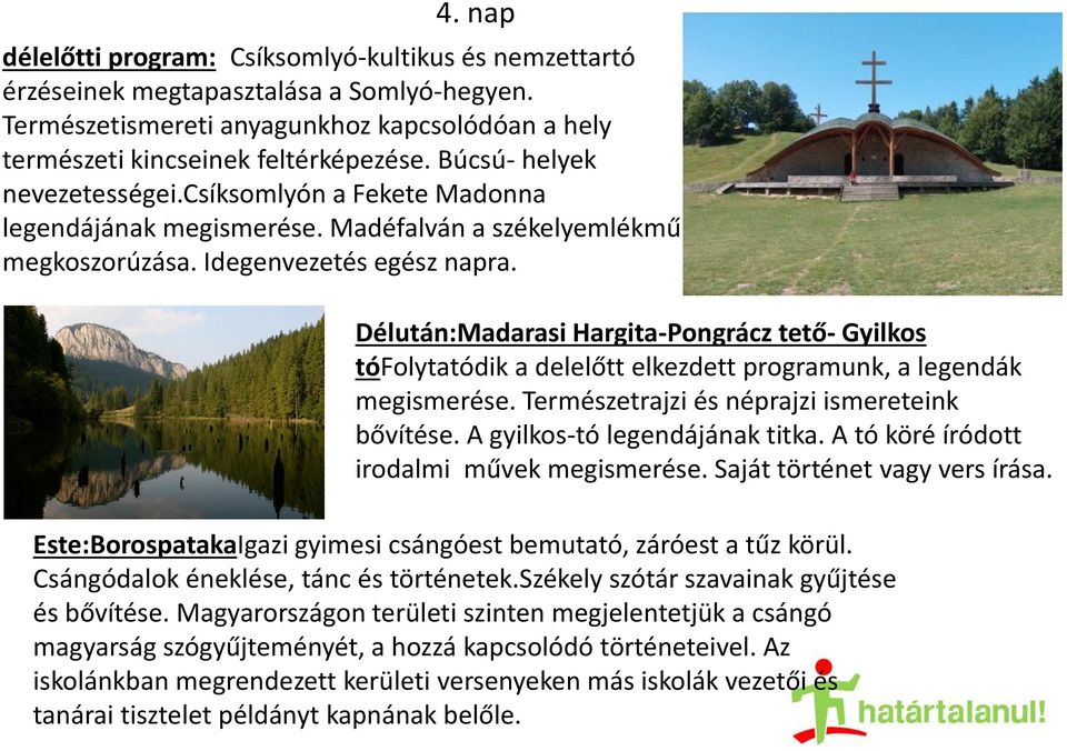Délután:Madarasi Hargita-Pongrácz tető- Gyilkos tófolytatódik a delelőtt elkezdett programunk, a legendák megismerése. Természetrajzi és néprajzi ismereteink bővítése. A gyilkos-tó legendájának titka.