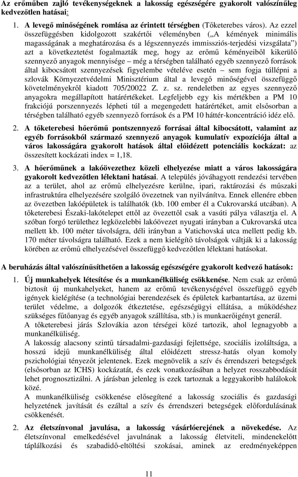 meg, hogy az erımő kéményeibıl kikerülı szennyezı anyagok mennyisége még a térségben található egyéb szennyezı források által kibocsátott szennyezések figyelembe vételéve esetén sem fogja túllépni a