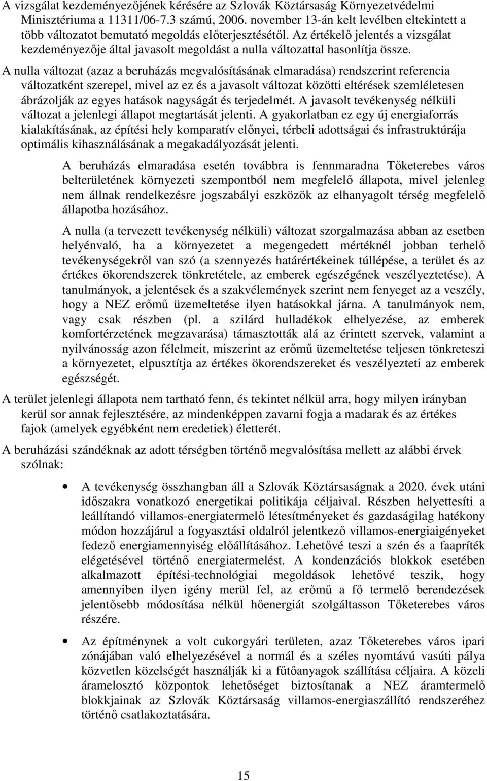 Az értékelı jelentés a vizsgálat kezdeményezıje által javasolt megoldást a nulla változattal hasonlítja össze.