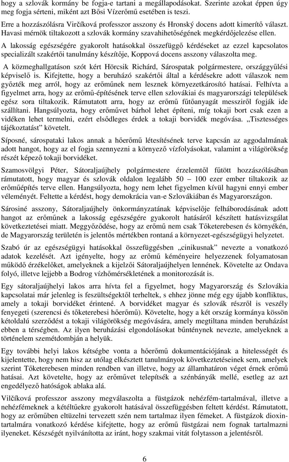 A lakosság egészségére gyakorolt hatásokkal összefüggı kérdéseket az ezzel kapcsolatos specializált szakértıi tanulmány készítıje, Koppová docens asszony válaszolta meg.