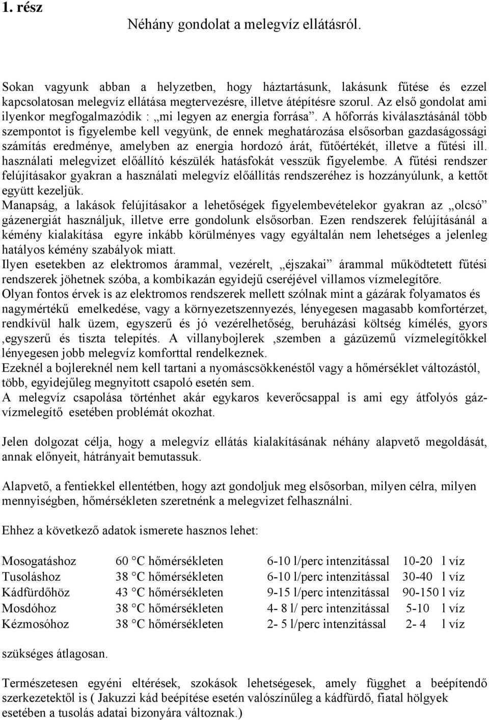 A hőforrás kiválasztásánál több szempontot is figyelembe kell vegyünk, de ennek meghatározása elsősorban gazdaságossági számítás eredménye, amelyben az energia hordozó árát, fűtőértékét, illetve a