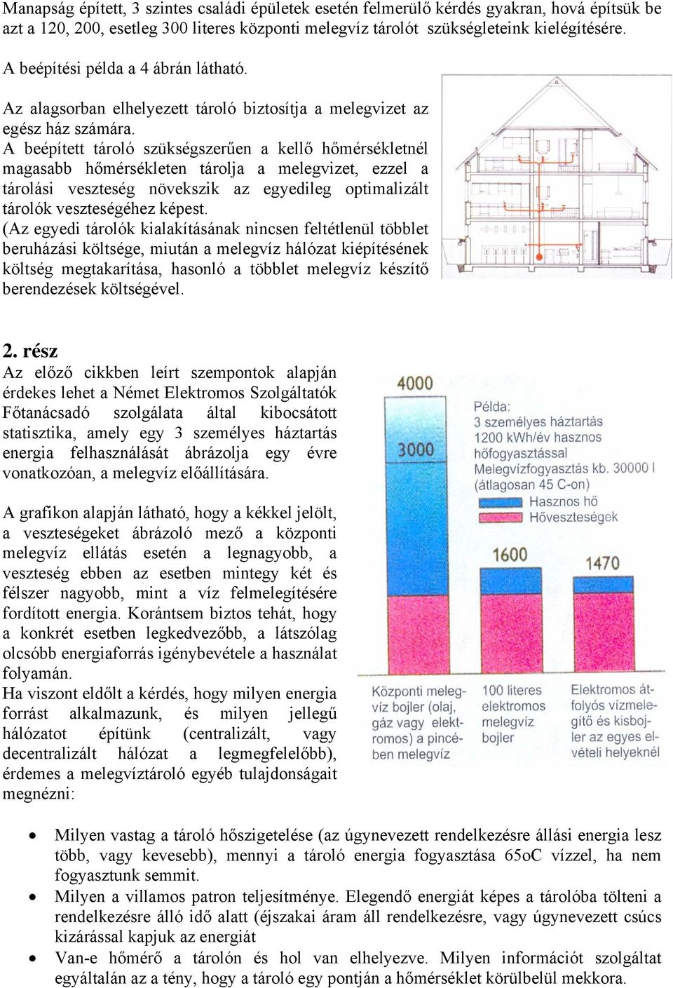 A beépített tároló szükségszerűen a kellő hőmérsékletnél magasabb hőmérsékleten tárolja a melegvizet, ezzel a tárolási veszteség növekszik az egyedileg optimalizált tárolók veszteségéhez képest.