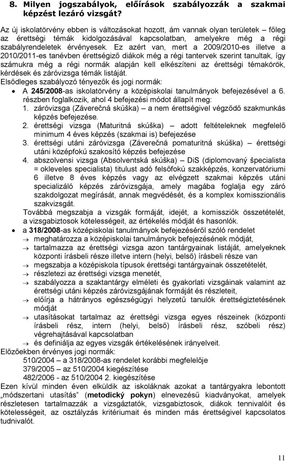 Ez azért van, mert a 2009/2010-es illetve a 2010/2011-es tanévben érettségiző diákok még a régi tantervek szerint tanultak, így számukra még a régi normák alapján kell elkészíteni az érettségi