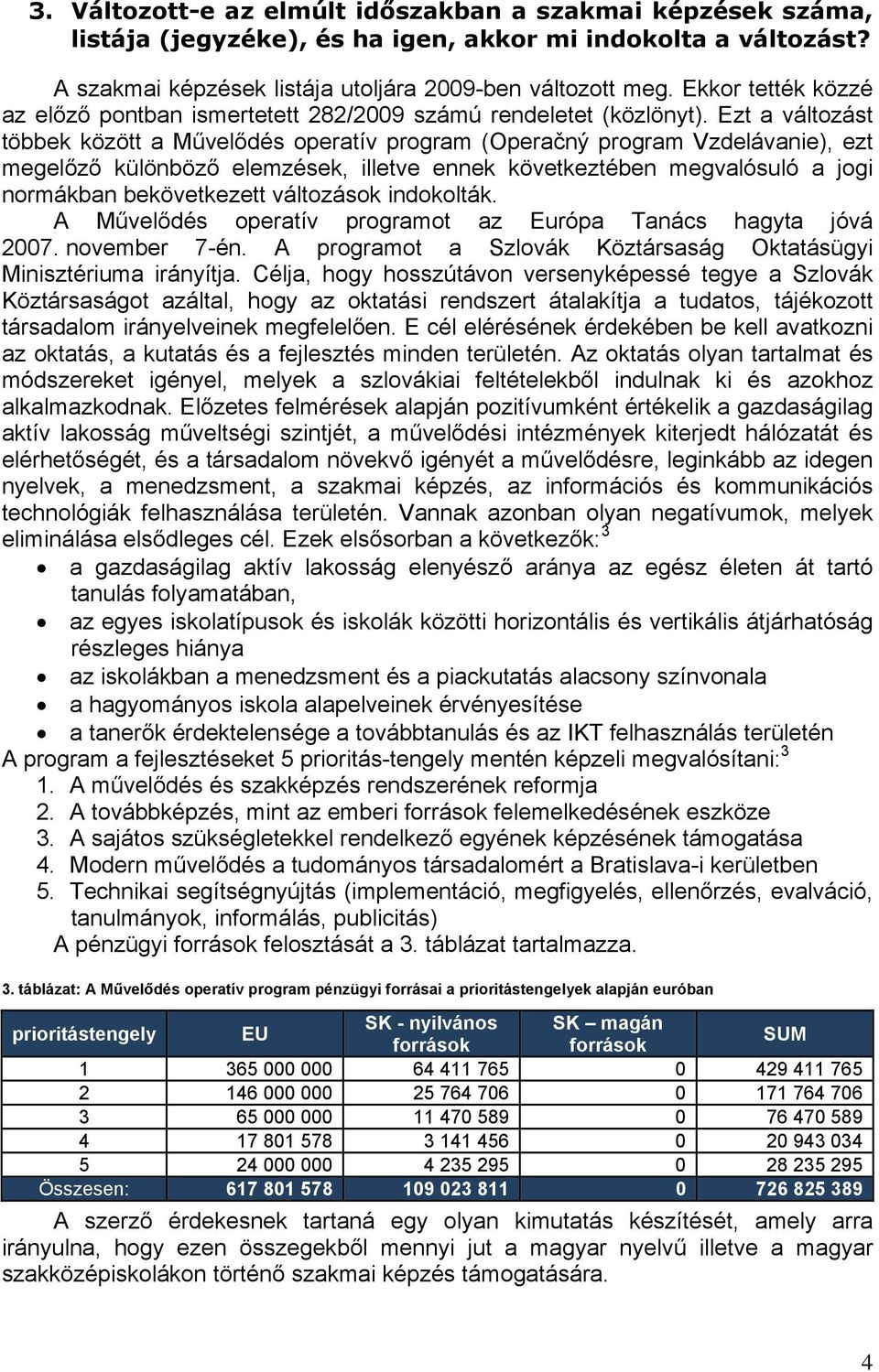 Ezt a változást többek között a Művelődés operatív program (Operačný program Vzdelávanie), ezt megelőző különböző elemzések, illetve ennek következtében megvalósuló a jogi normákban bekövetkezett