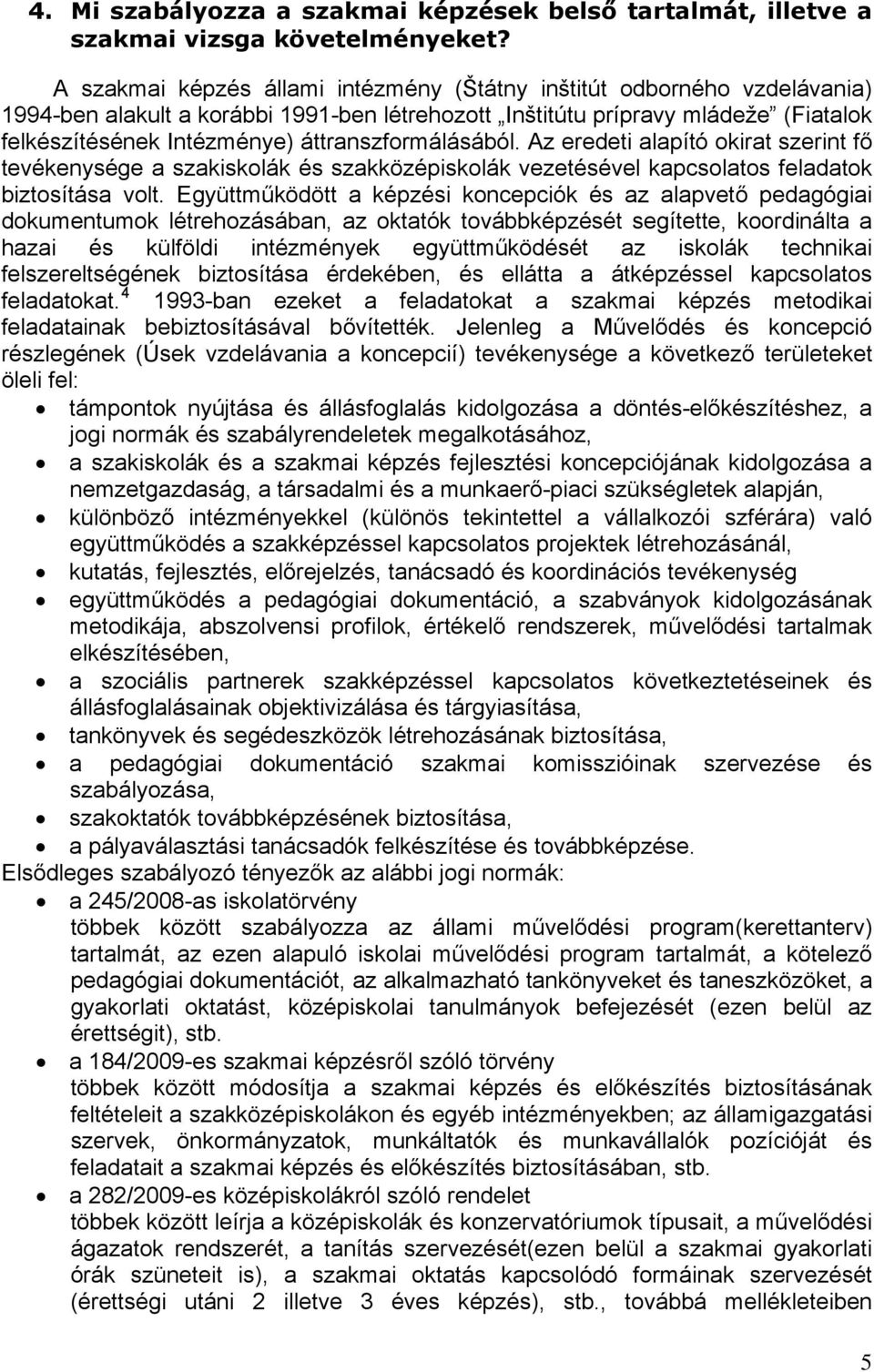 áttranszformálásából. Az eredeti alapító okirat szerint fő tevékenysége a szakiskolák és szakközépiskolák vezetésével kapcsolatos feladatok biztosítása volt.