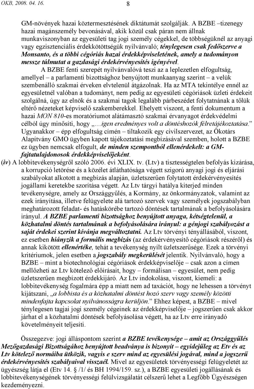 érdekkötöttségük nyilvánvaló; ténylegesen csak fedőszerve a Monsanto, és a többi cégóriás hazai érdekképviseletének, amely a tudományon messze túlmutat a gazdasági érdekérvényesítés igényével.