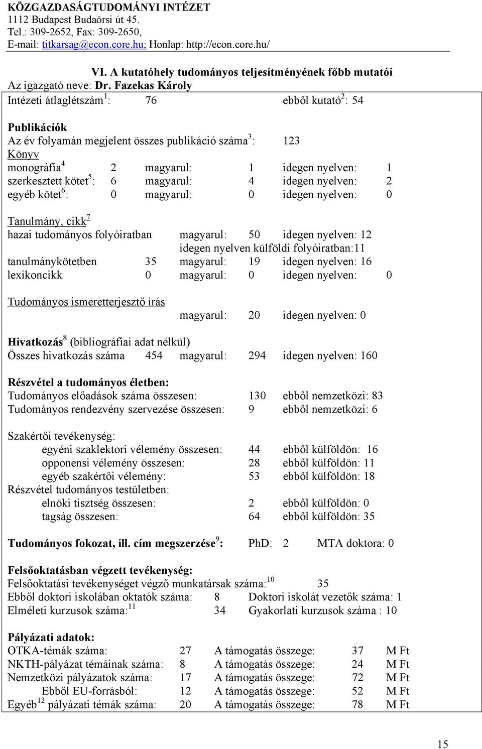 kötet 5 : 6 magyarul: 4 idegen nyelven: 2 egyéb kötet 6 : 0 magyarul: 0 idegen nyelven: 0 Tanulmány, cikk 7 hazai tudományos folyóiratban magyarul: 50 idegen nyelven: 12 idegen nyelven külföldi