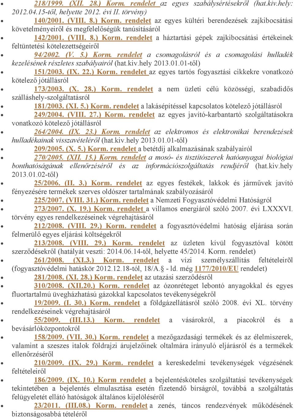 kiv.hely 2013.01.01-től) 151/2003. (IX. 22.) Korm. rendelet az egyes tartós fogyasztási cikkekre vonatkozó kötelező jótállásról 173/2003. (X. 28.) Korm. rendelet a nem üzleti célú közösségi, szabadidős szálláshely-szolgáltatásról 181/2003.