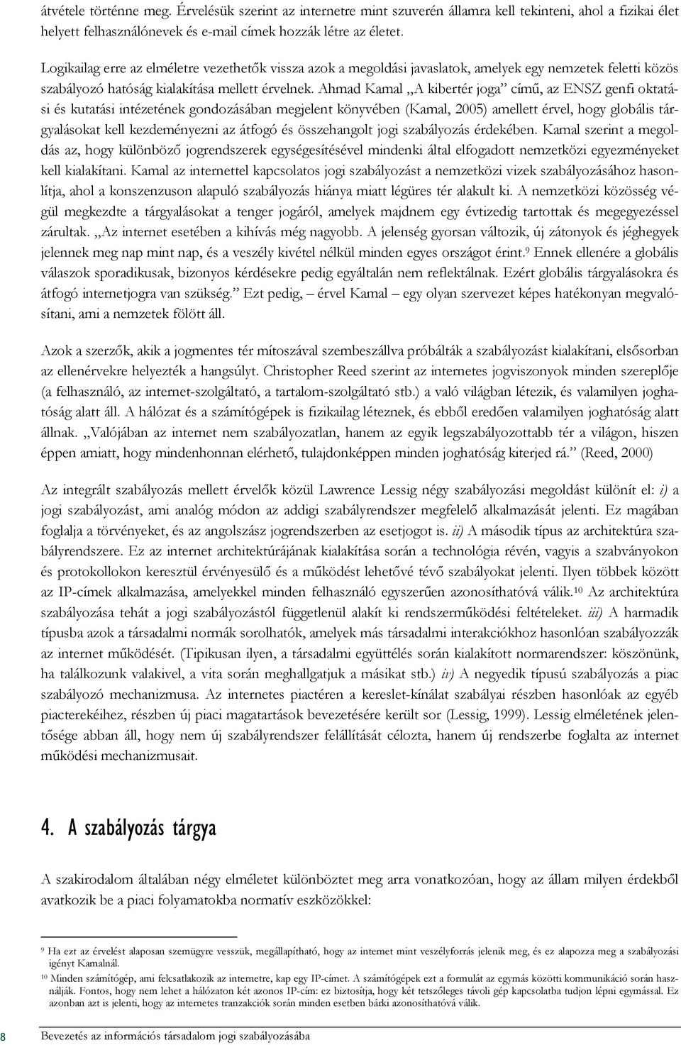 Ahmad Kamal A kibertér joga címő, az ENSZ genfi oktatási és kutatási intézetének gondozásában megjelent könyvében (Kamal, 2005) amellett érvel, hogy globális tárgyalásokat kell kezdeményezni az