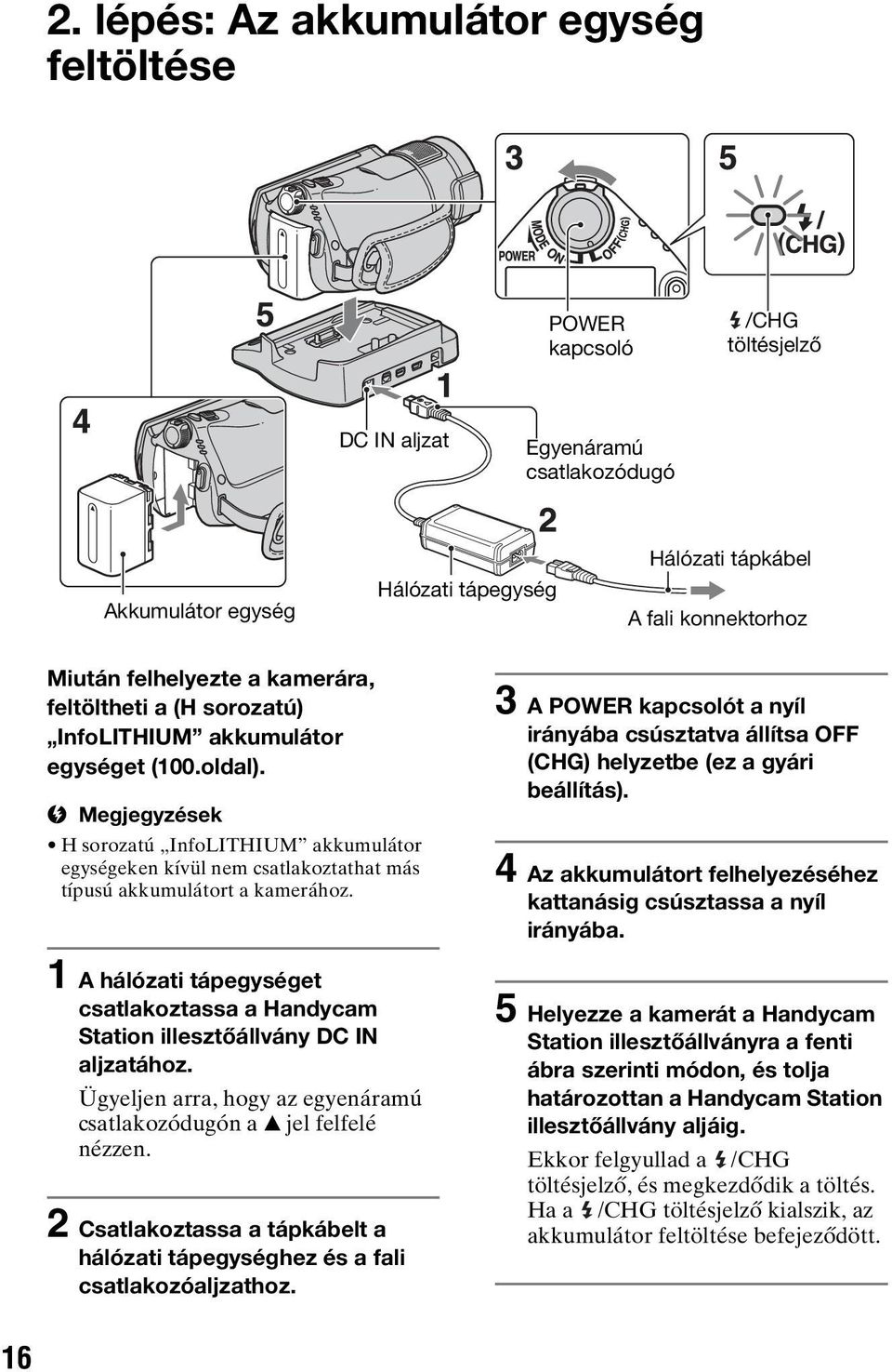 b Megjegyzések H sorozatú InfoLITHIUM akkumulátor egységeken kívül nem csatlakoztathat más típusú akkumulátort a kamerához.