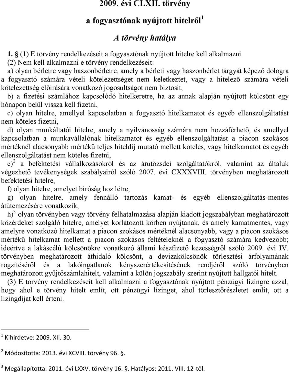 keletkeztet, vagy a hitelező számára vételi kötelezettség előírására vonatkozó jogosultságot nem biztosít, b) a fizetési számlához kapcsolódó hitelkeretre, ha az annak alapján nyújtott kölcsönt egy