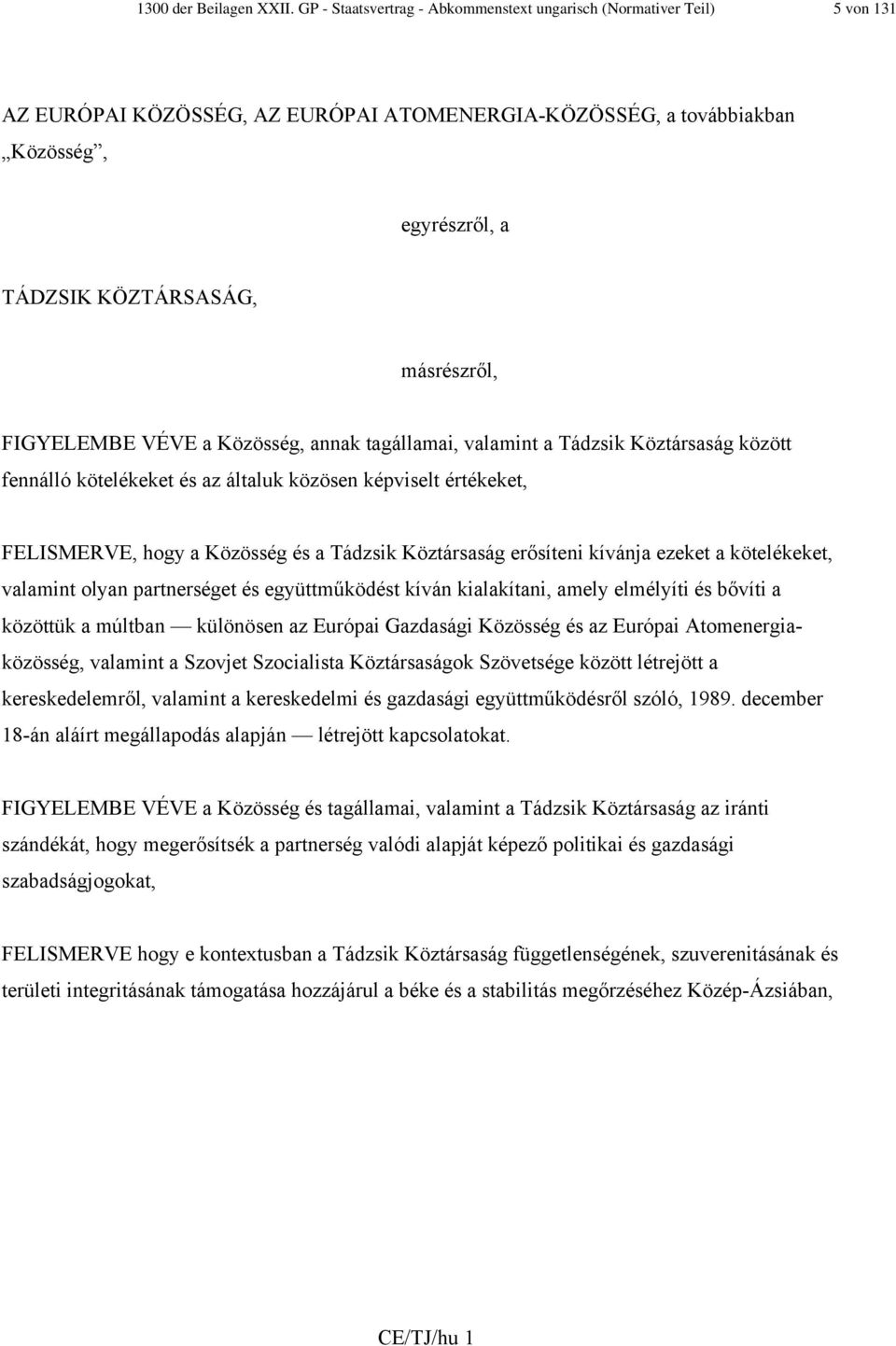 FIGYELEMBE VÉVE a Közösség, annak tagállamai, valamint a Tádzsik Köztársaság között fennálló kötelékeket és az általuk közösen képviselt értékeket, FELISMERVE, hogy a Közösség és a Tádzsik