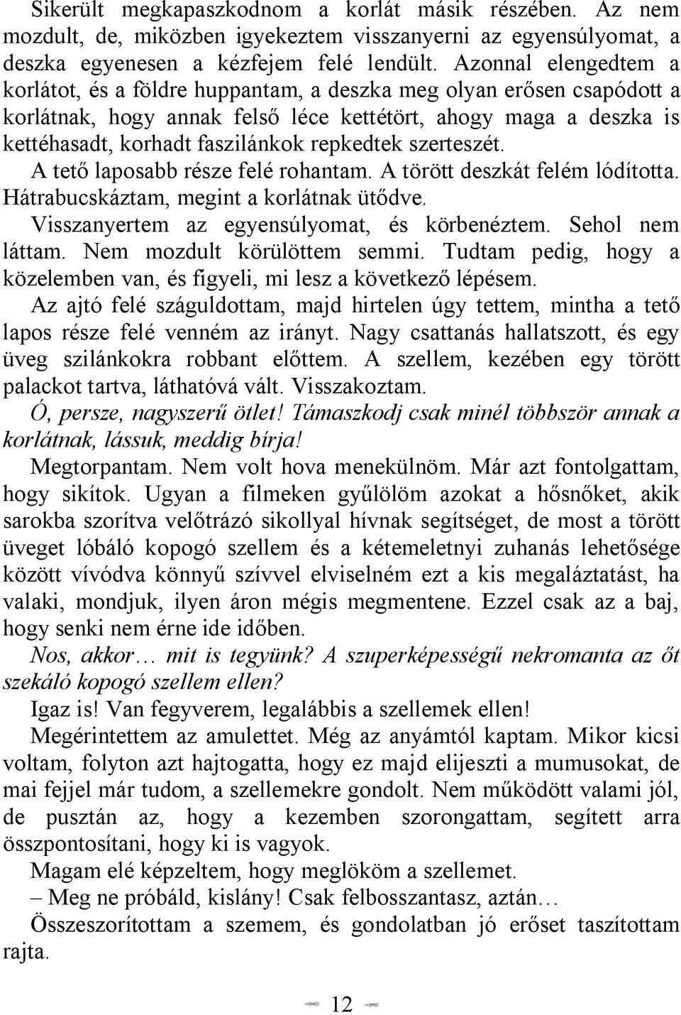 repkedtek szerteszét. A tető laposabb része felé rohantam. A törött deszkát felém lódította. Hátrabucskáztam, megint a korlátnak ütődve. Visszanyertem az egyensúlyomat, és körbenéztem.