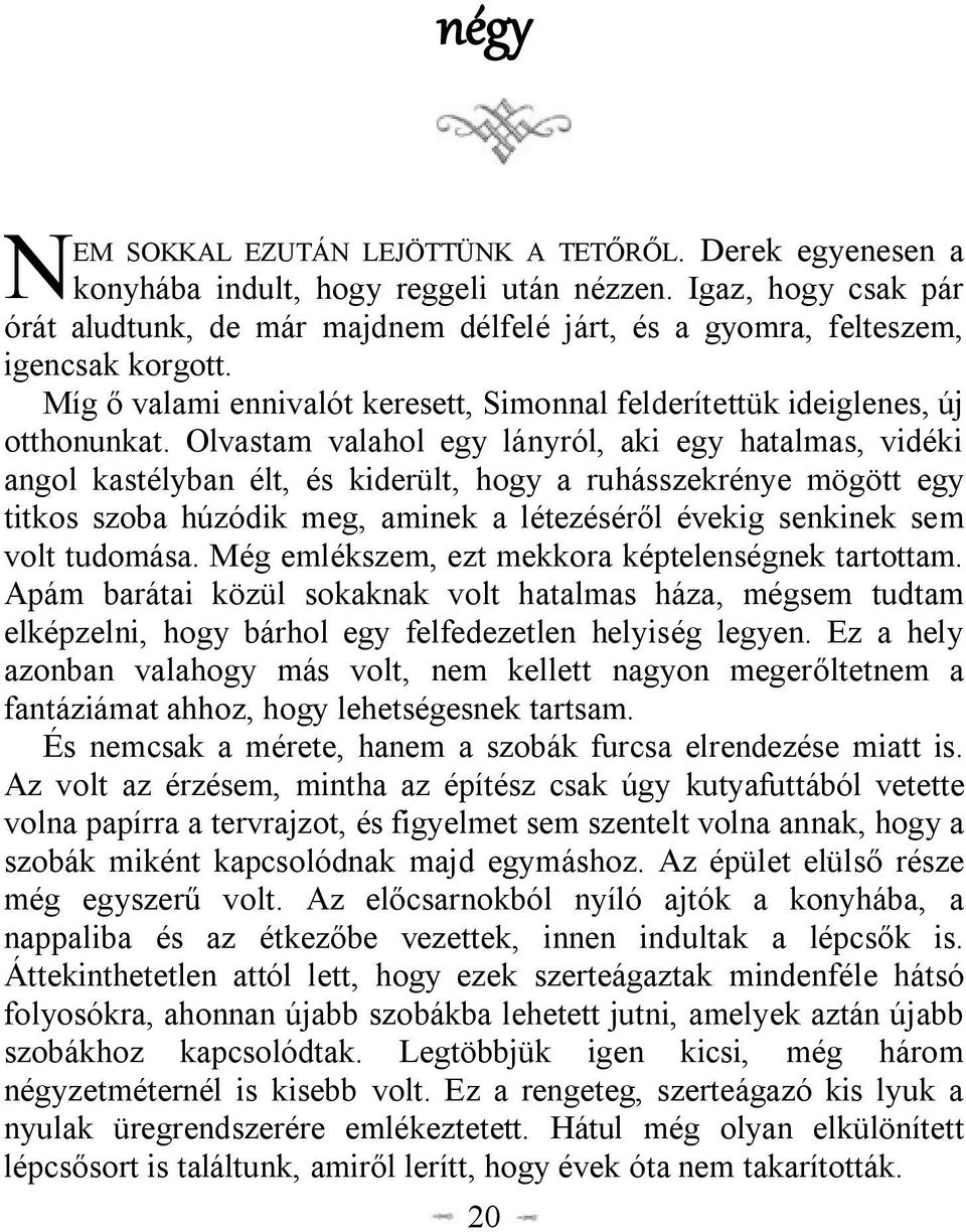 Olvastam valahol egy lányról, aki egy hatalmas, vidéki angol kastélyban élt, és kiderült, hogy a ruhásszekrénye mögött egy titkos szoba húzódik meg, aminek a létezéséről évekig senkinek sem volt