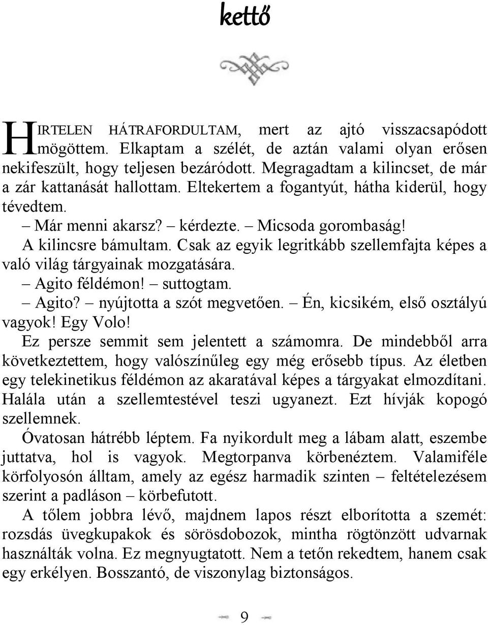 Csak az egyik legritkább szellemfajta képes a való világ tárgyainak mozgatására. Agito féldémon! suttogtam. Agito? nyújtotta a szót megvetően. Én, kicsikém, első osztályú vagyok! Egy Volo!