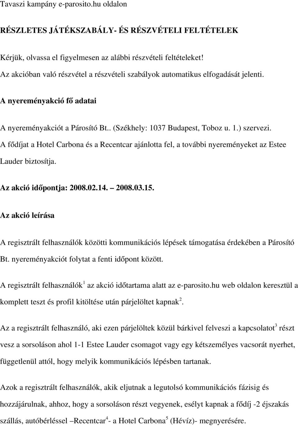 A fődíjat a Hotel Carbona és a Recentcar ajánlotta fel, a további nyereményeket az Estee Lauder biztosítja. Az akció időpontja: 2008.02.14. 2008.03.15.