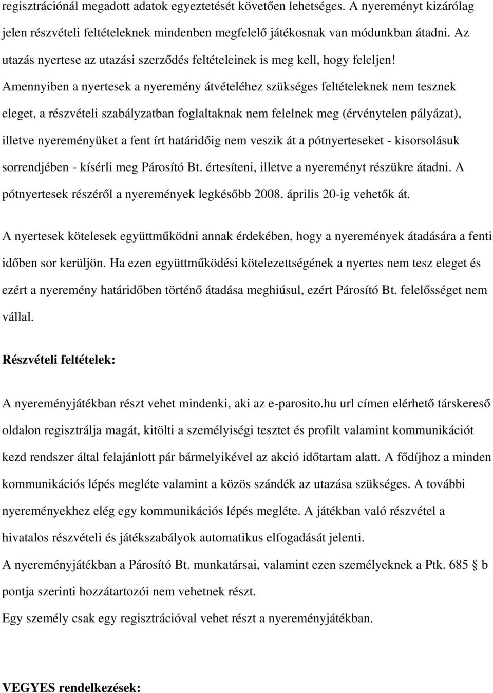 Amennyiben a nyertesek a nyeremény átvételéhez szükséges feltételeknek nem tesznek eleget, a részvételi szabályzatban foglaltaknak nem felelnek meg (érvénytelen pályázat), illetve nyereményüket a