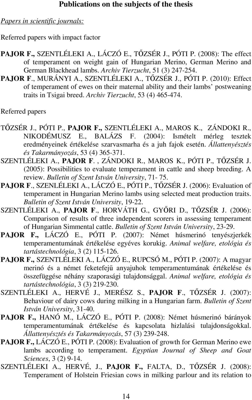 , PÓTI P. (2010): Effect of temperament of ewes on their maternal ability and their lambs postweaning traits in Tsigai breed. Archiv Tierzucht, 53 (4) 465-474. Referred papers TİZSÉR J., PÓTI P., PAJOR F.