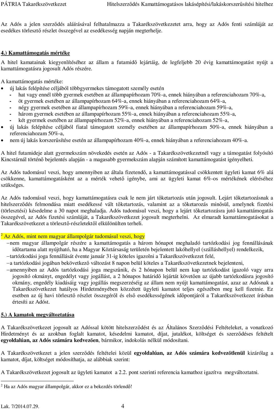 A kamattámogatás mértéke: új lakás felépítése céljából többgyermekes támogatott személy esetén - hat vagy ennél több gyermek esetében az állampapírhozam 70%-a, ennek hiányában a referenciahozam