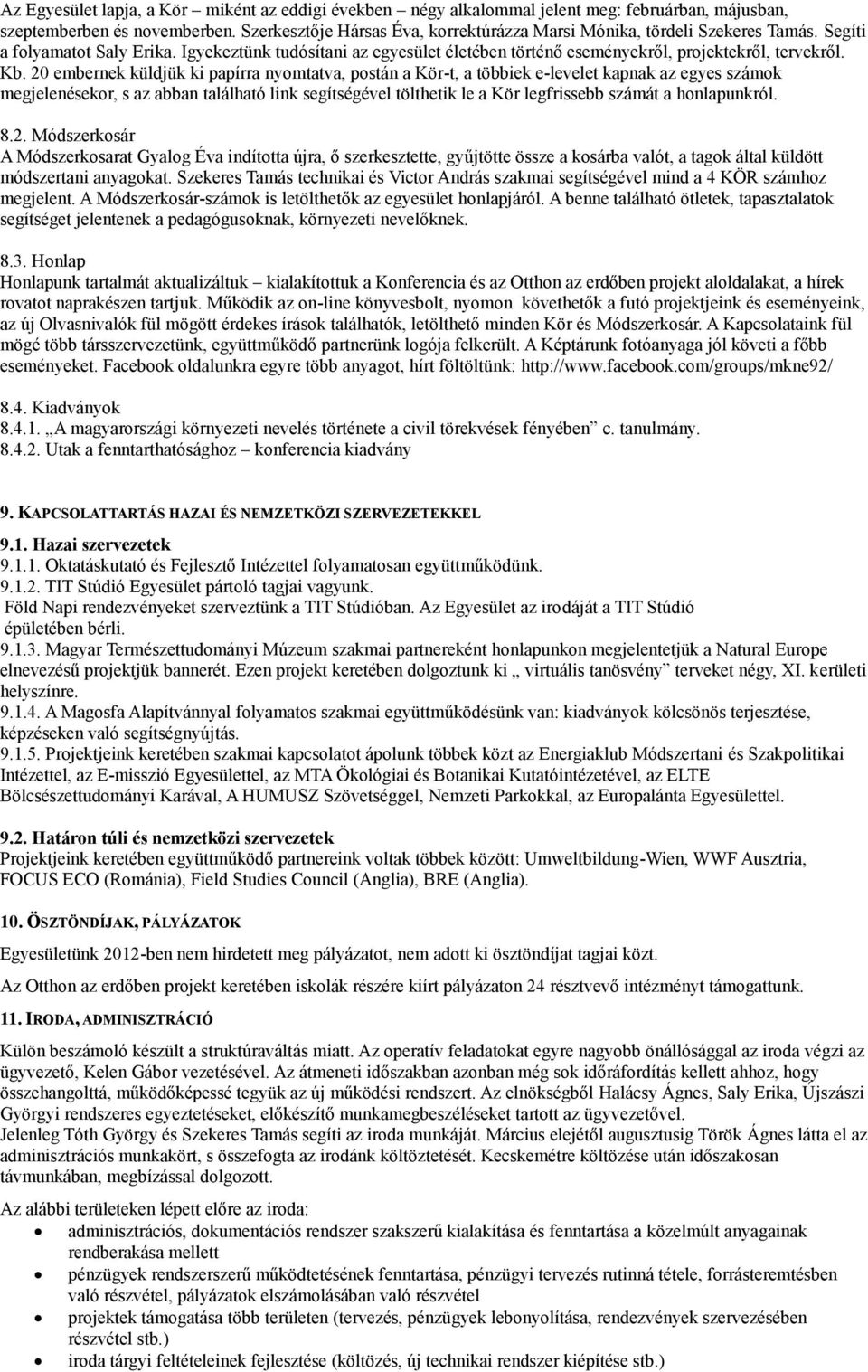 Kb. 20 embernek küldjük ki papírra nyomtatva, postán a Kör-t, a többiek e-levelet kapnak az egyes számok megjelenésekor, s az abban található link segítségével tölthetik le a Kör legfrissebb számát a