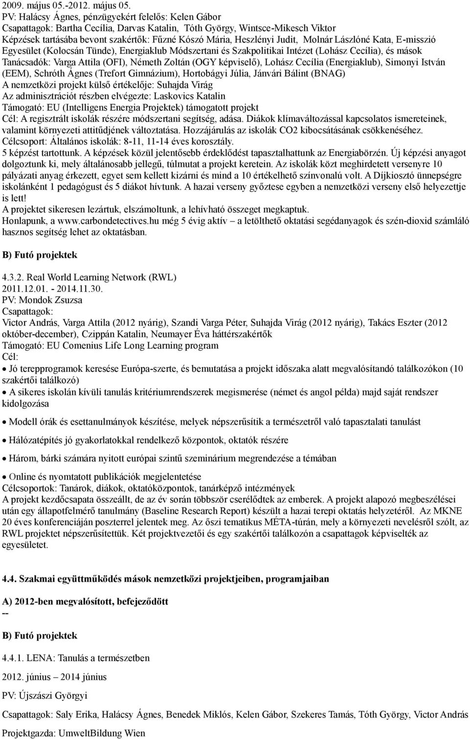 PV: Halácsy Ágnes, pénzügyekért felelős: Kelen Gábor Csapattagok: Bartha Cecília, Darvas Katalin, Tóth György, Wintsce-Mikesch Viktor Képzések tartásába bevont szakértők: Fűzné Kószó Mária, Heszlényi