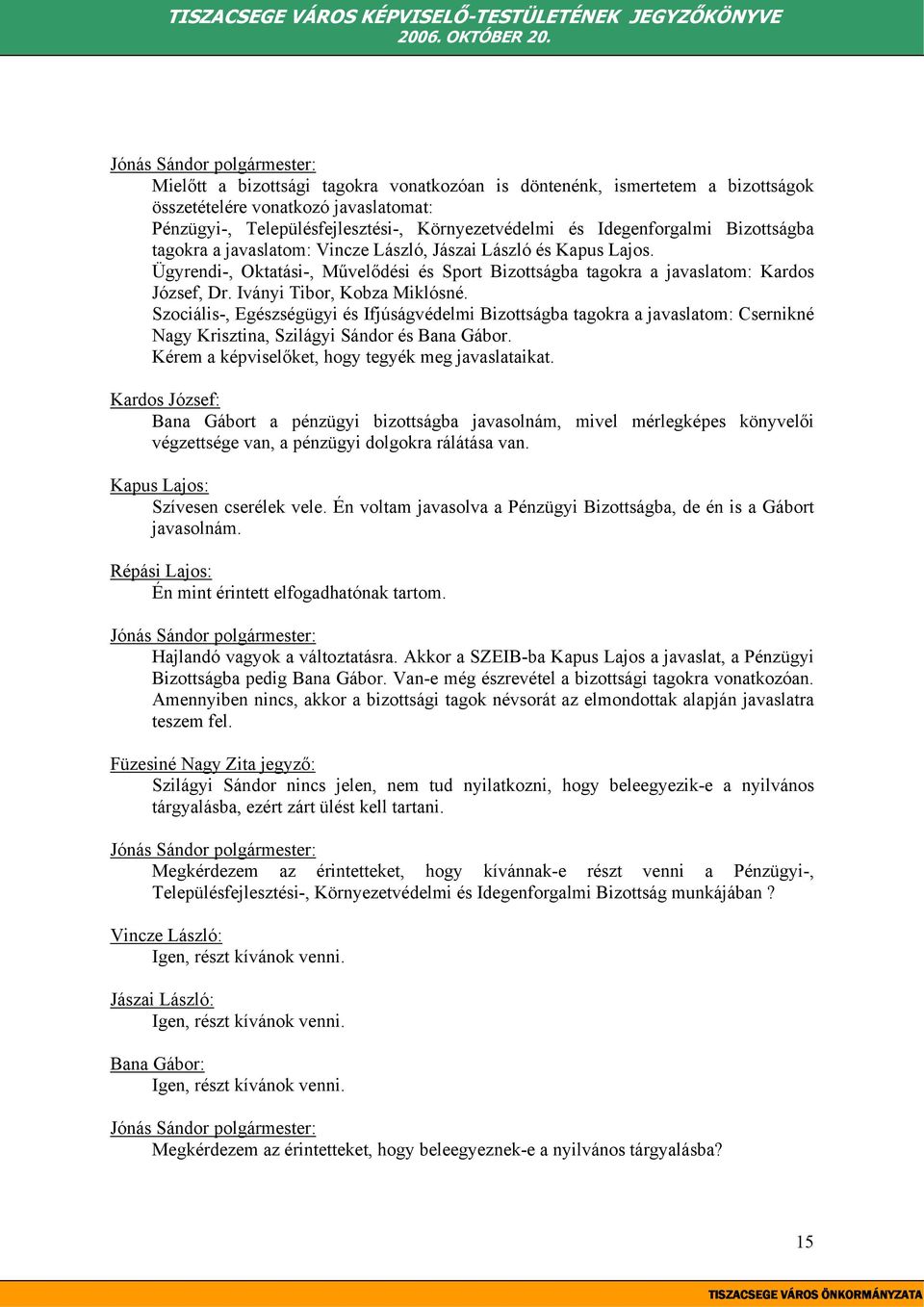 Szociális-, Egészségügyi és Ifjúságvédelmi Bizottságba tagokra a javaslatom: Csernikné Nagy Krisztina, Szilágyi Sándor és Bana Gábor. Kérem a képviselőket, hogy tegyék meg javaslataikat.