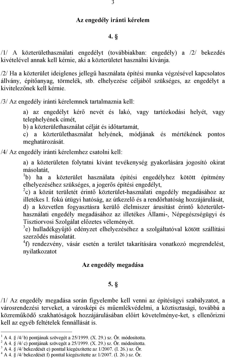 /3/ Az engedély iránti kérelemnek tartalmaznia kell: a) az engedélyt kérő nevét és lakó, vagy tartózkodási helyét, vagy telephelyének címét, b) a közterülethasználat célját és időtartamát, c) a