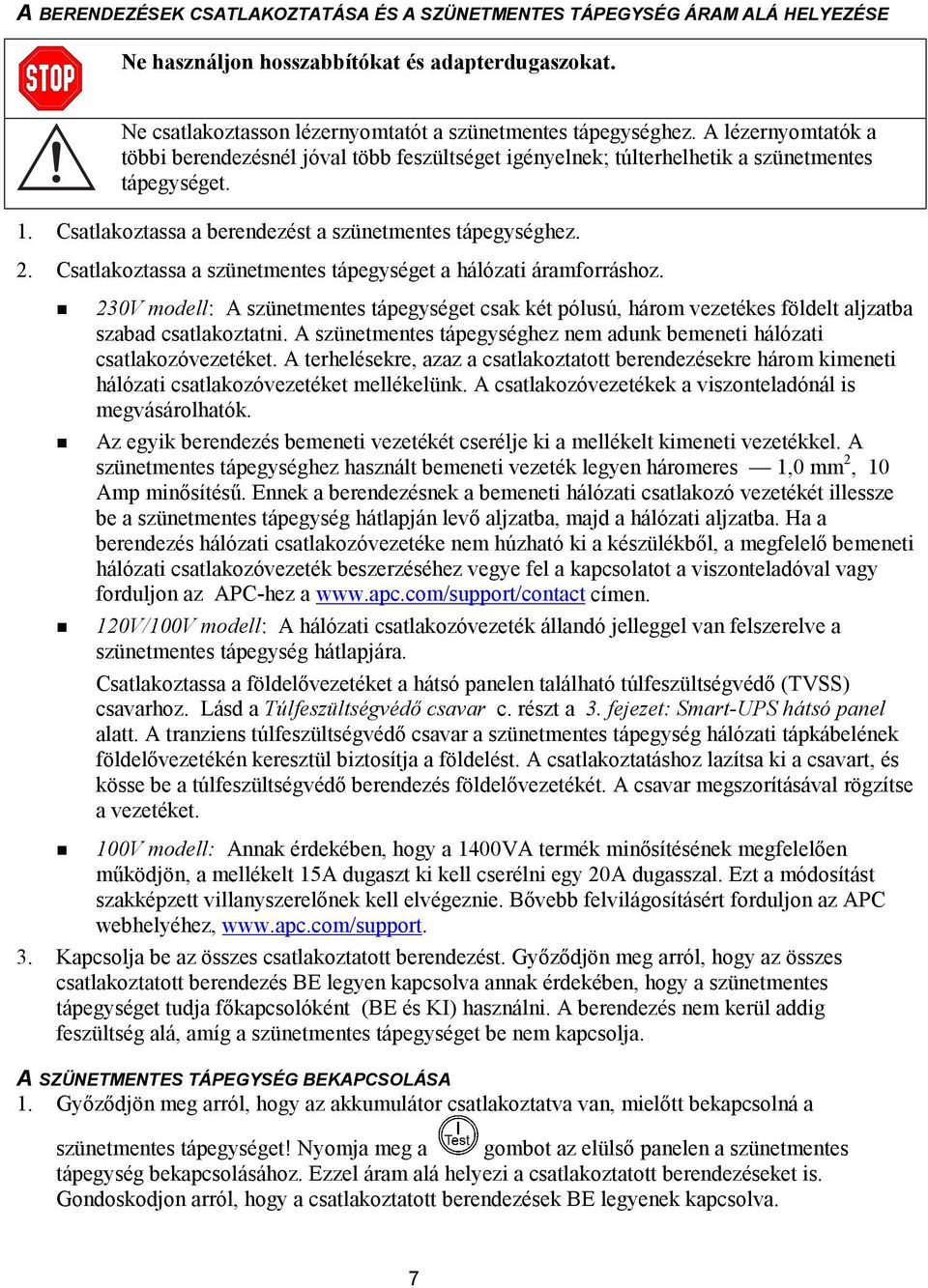 Csatlakoztassa a szünetmentes tápegységet a hálózati áramforráshoz.! 230V modell: A szünetmentes tápegységet csak két pólusú, három vezetékes földelt aljzatba szabad csatlakoztatni.