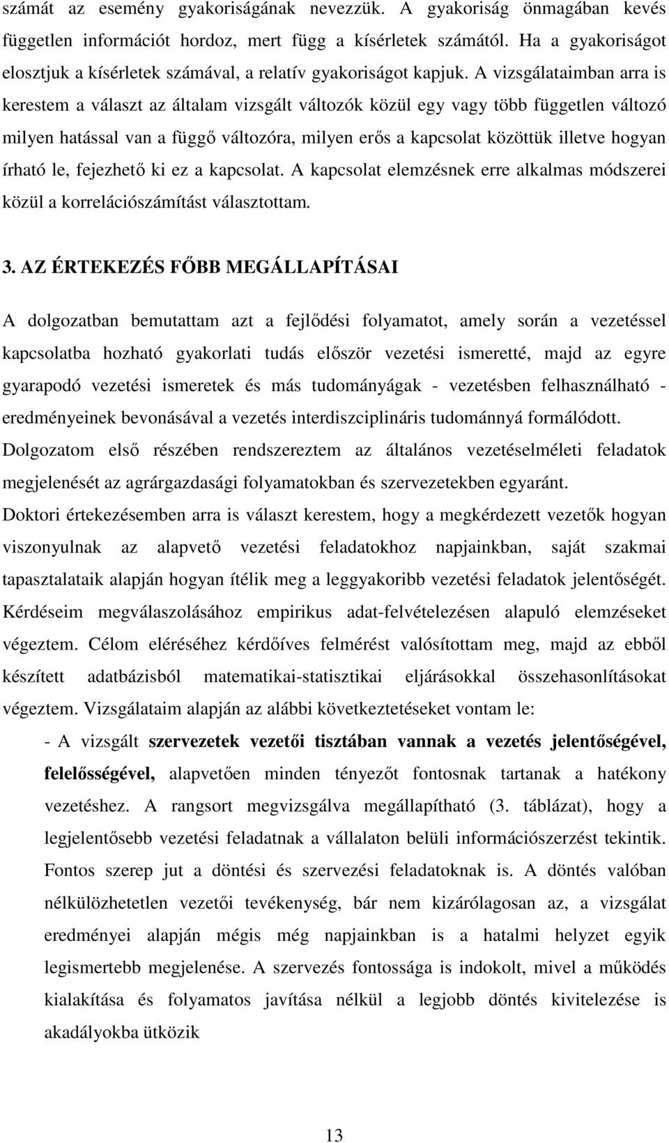 A vizsgálataimban arra is kerestem a választ az általam vizsgált változók közül egy vagy több független változó milyen hatással van a függı változóra, milyen erıs a kapcsolat közöttük illetve hogyan