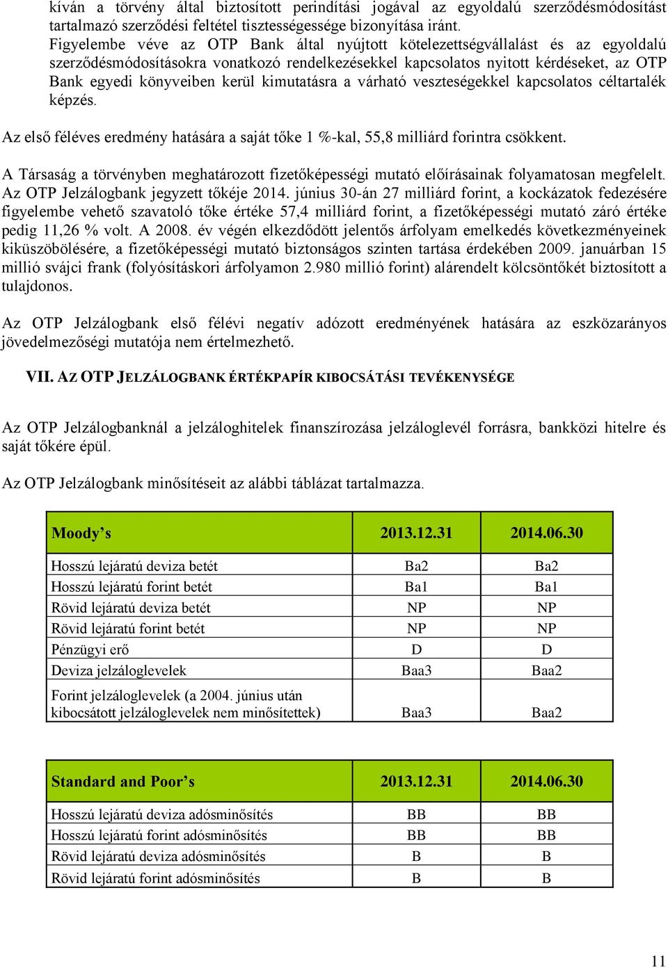 kimutatásra a várható veszteségekkel kapcsolatos céltartalék képzés. Az első féléves eredmény hatására a saját tőke 1 %-kal, 55,8 milliárd forintra csökkent.