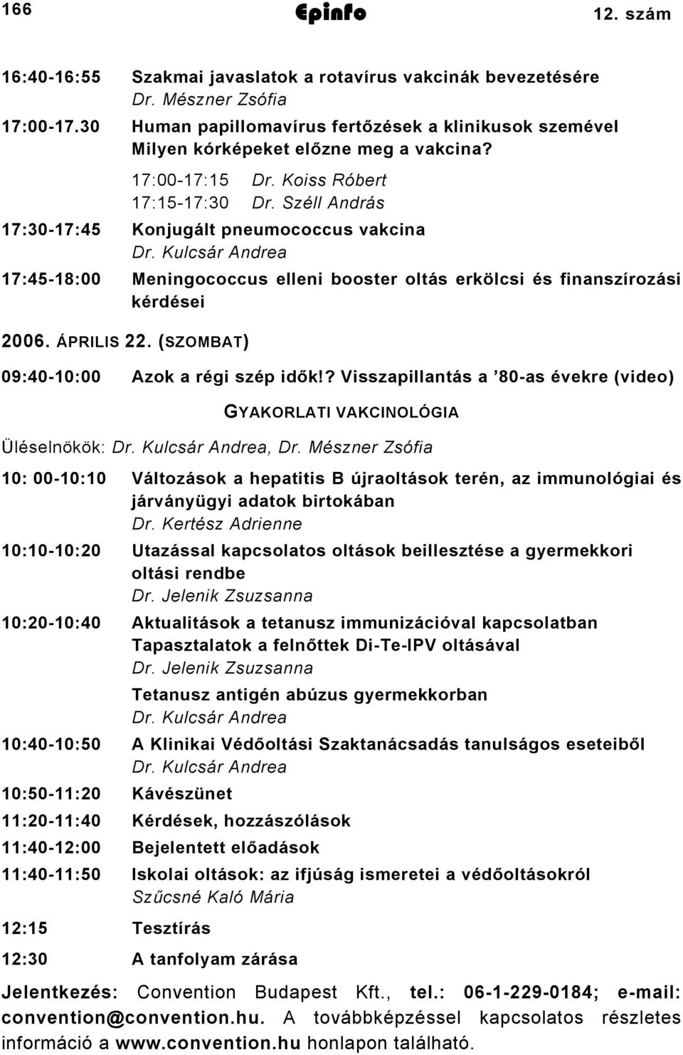 Kulcsár Andrea 7:45-8:00 Meningococcus elleni booster oltás erkölcsi és finanszírozási kérdései 2006. ÁPRILIS 22. (SZOMBAT) 09:40-0:00 Azok a régi szép idők!