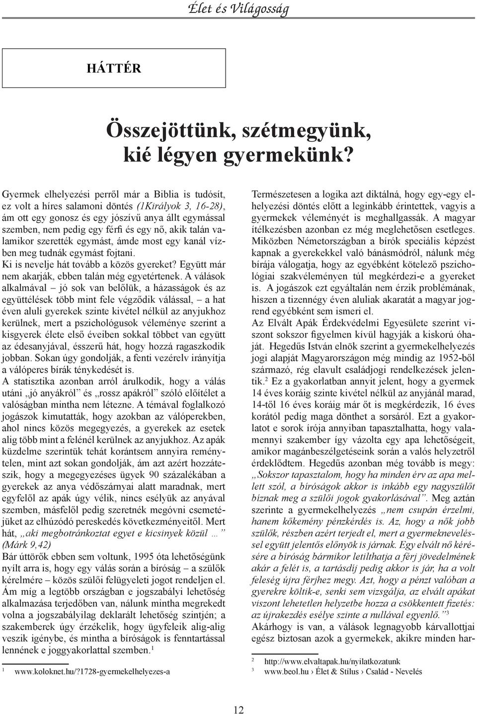 akik talán valamikor szerették egymást, ámde most egy kanál vízben meg tudnák egymást fojtani. Ki is nevelje hát tovább a közös gyereket? Együtt már nem akarják, ebben talán még egyetértenek.