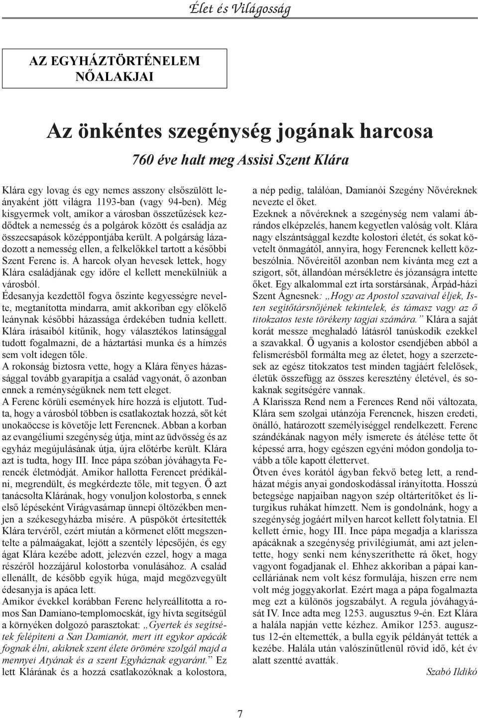 A polgárság lázadozott a nemesség ellen, a felkelőkkel tartott a későbbi Szent Ferenc is. A harcok olyan hevesek lettek, hogy Klára családjának egy időre el kellett menekülniük a városból.