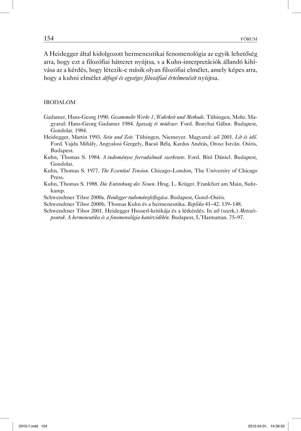Gesammelte Werke 1, Wahrheit und Methode. Tübingen, Mohr. Magyarul: Hans-Georg Gadamer 1984. Igazság és módszer. Ford. Bonyhai Gábor. Budapest, Gondolat. 1984. Heidegger, Martin 1993. Sein und Zeit.