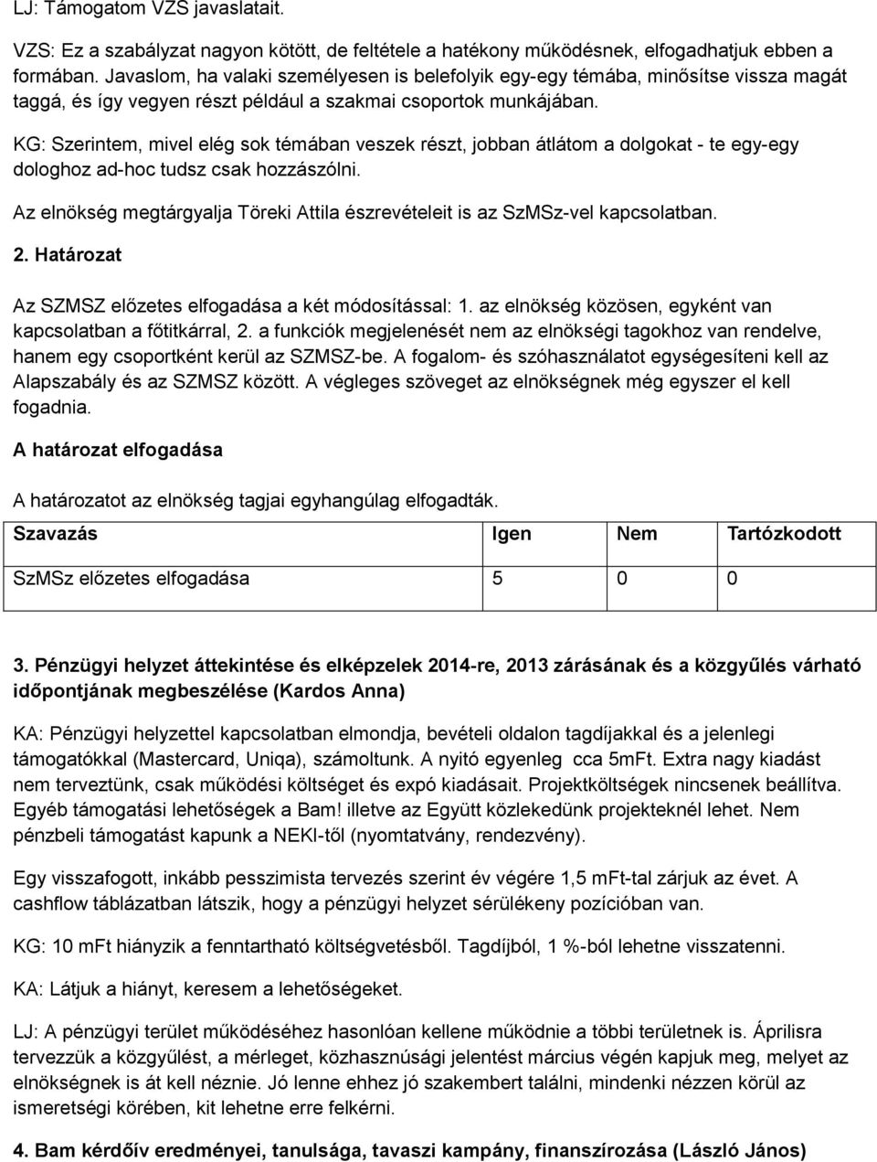 KG: Szerintem, mivel elég sok témában veszek részt, jobban átlátom a dolgokat - te egy-egy dologhoz ad-hoc tudsz csak hozzászólni.