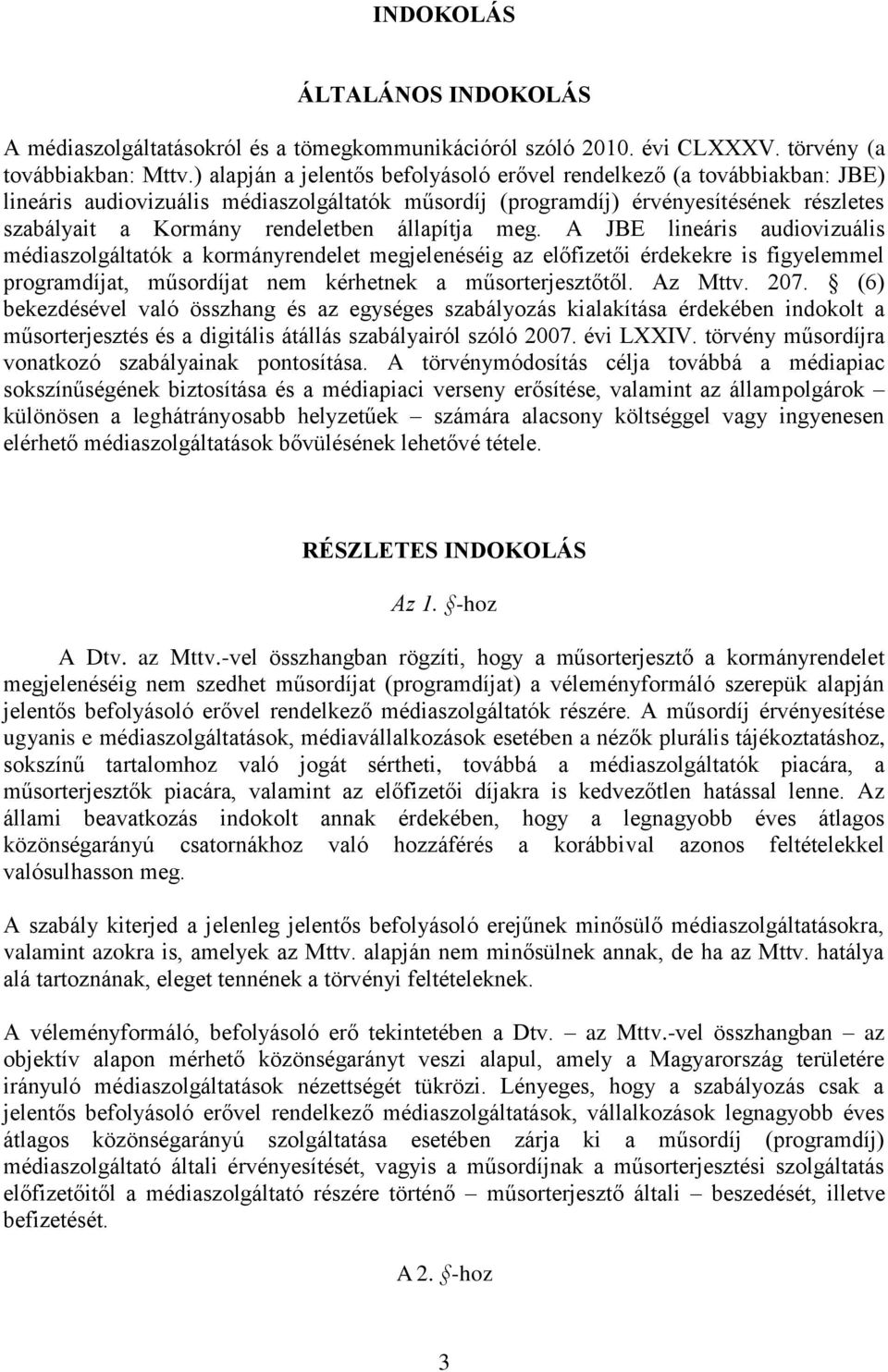 állapítja meg. A JBE lineáris audiovizuális médiaszolgáltatók a kormányrendelet megjelenéséig az előfizetői érdekekre is figyelemmel programdíjat, műsordíjat nem kérhetnek a műsorterjesztőtől.