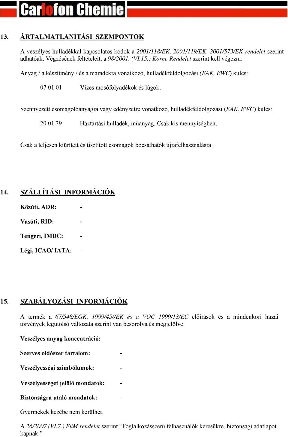 Szennyezett csomagolóanyagra vagy edényzetre vonatkozó, hulladékfeldolgozási (EAK, EWC) kulcs: 20 01 39 Háztartási hulladék, műanyag. Csak kis mennyiségben.